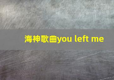 海神歌曲you left me